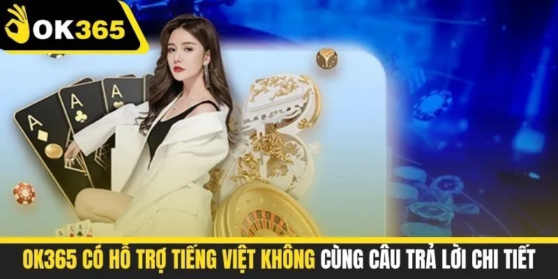 OK365 có hỗ trợ tiếng việt không cùng câu trả lời chi tiết