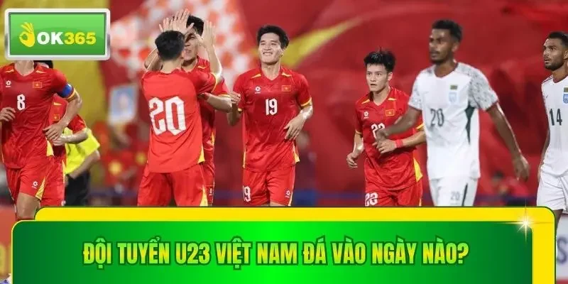 Đội tuyển U23 Việt Nam đá vào ngày nào? Vấn đề quan tâm nhất
