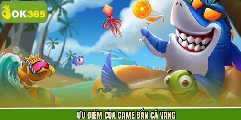 Các ưu điểm nổi bật khi tham gia săn cá vàng tại OK365