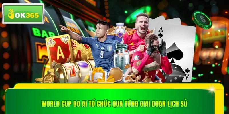 World Cup do ai tổ chức qua từng giai đoạn lịch sử